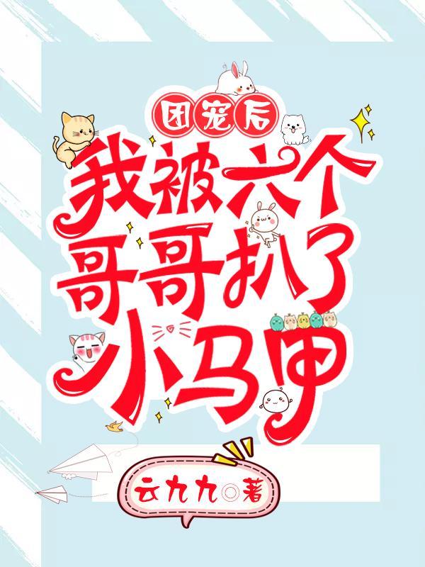 团宠后我被六个哥哥罢了小马甲