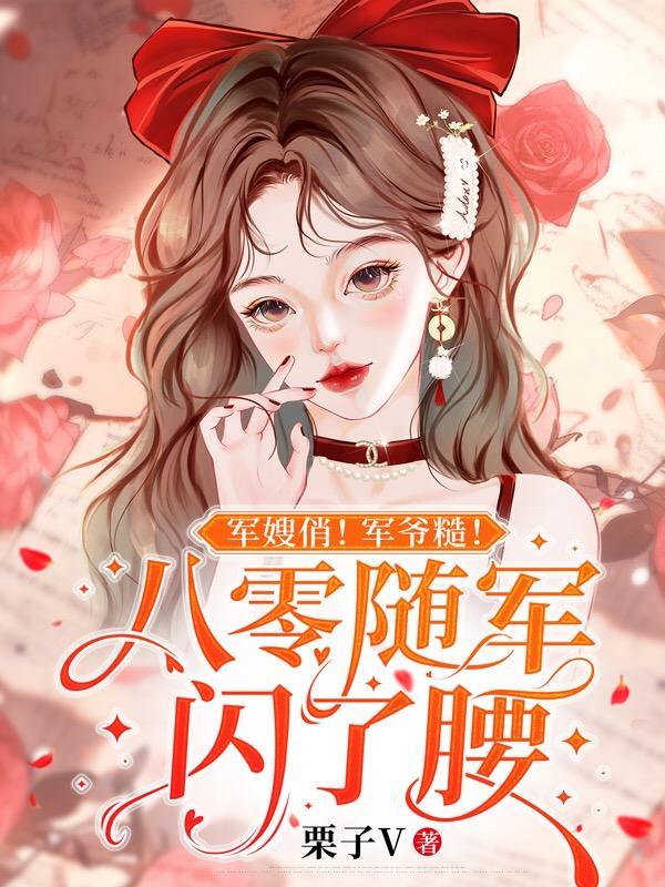 军嫂俏!军爷糙!八零随军闪了腰全