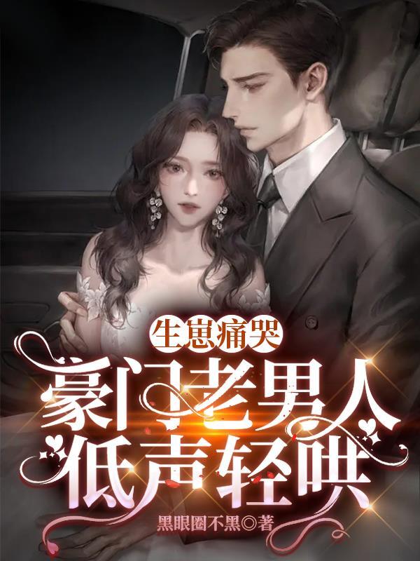 生崽痛哭豪门老男人低声轻哄高赞热文